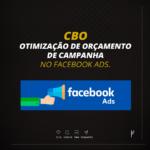 Você sabe o que é o CBO no Facebook Ads?